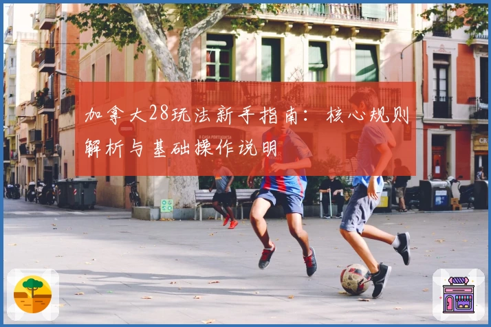 加拿大28玩法新手指南：核心规则解析与基础操作说明