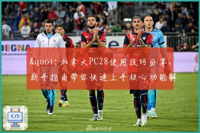 "加拿大PC28使用技巧分享，新手指南带你快速上手核心功能解析全流程"