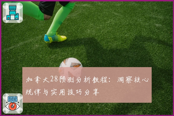 加拿大28预测分析教程：洞察核心规律与实用技巧分享