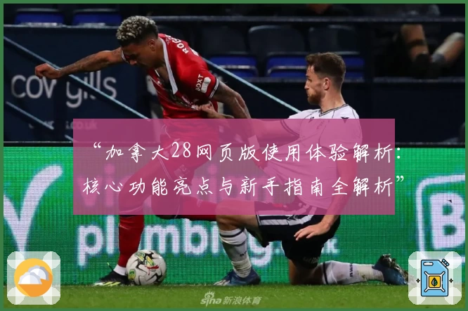 “加拿大28网页版使用体验解析：核心功能亮点与新手指南全解析”