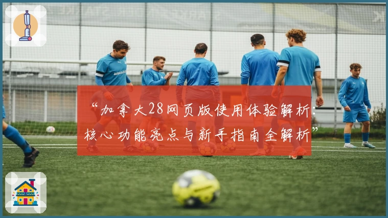 “加拿大28网页版使用体验解析：核心功能亮点与新手指南全解析”