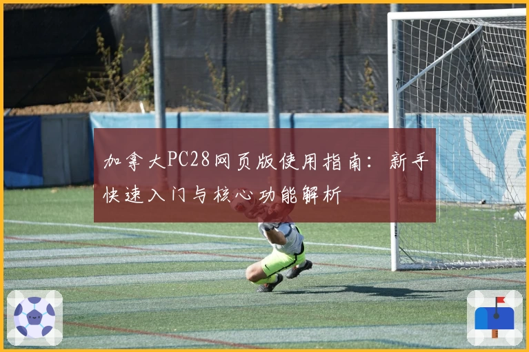 加拿大PC28网页版使用指南：新手快速入门与核心功能解析