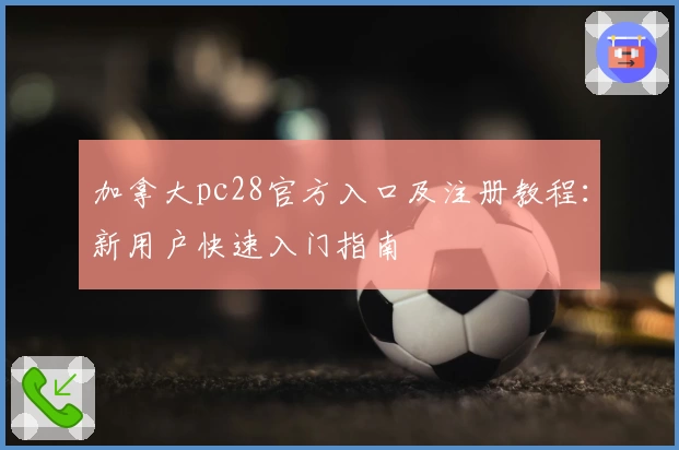 加拿大pc28官方入口及注册教程：新用户快速入门指南