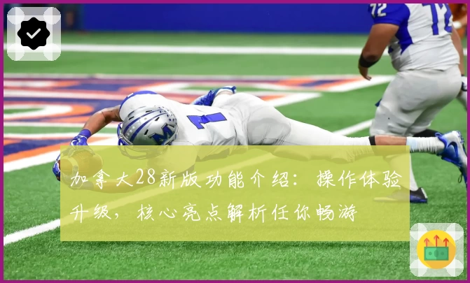 加拿大28新版功能介绍：操作体验升级，核心亮点解析任你畅游