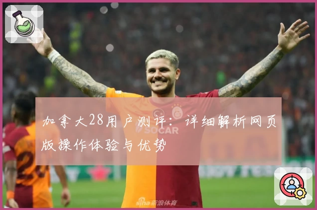 加拿大28用户测评：详细解析网页版操作体验与优势